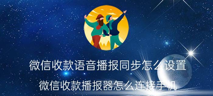 微信收款语音播报同步怎么设置 微信收款播报器怎么连接手机？